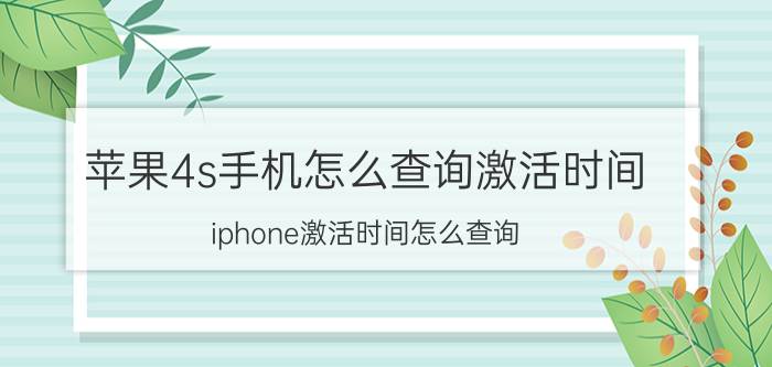 苹果4s手机怎么查询激活时间 iphone激活时间怎么查询？